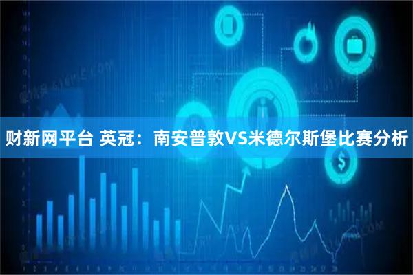 财新网平台 英冠：南安普敦VS米德尔斯堡比赛分析
