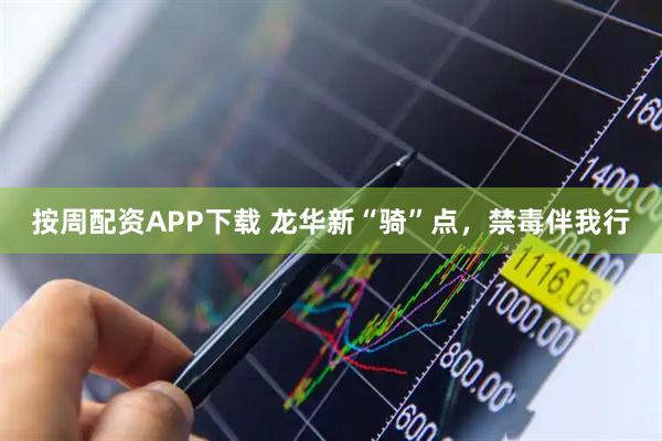 按周配资APP下载 龙华新“骑”点，禁毒伴我行