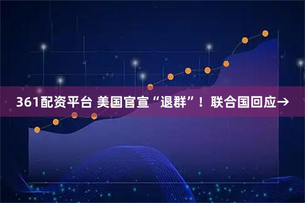 361配资平台 美国官宣“退群”！联合国回应→