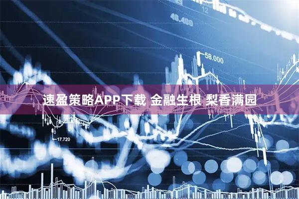 速盈策略APP下载 金融生根 梨香满园