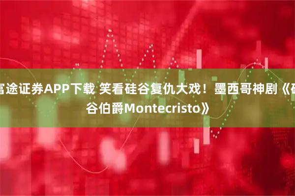 富途证券APP下载 笑看硅谷复仇大戏！墨西哥神剧《硅谷伯爵Montecristo》