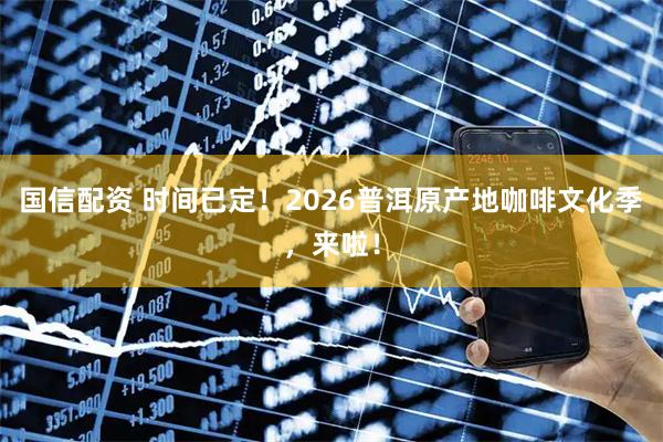 国信配资 时间已定！2026普洱原产地咖啡文化季，来啦！