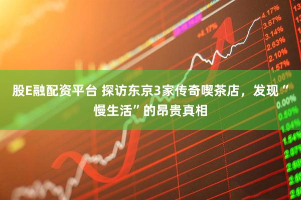股E融配资平台 探访东京3家传奇喫茶店，发现“慢生活”的昂贵真相